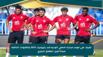 تعرف على موعد مباراة الأهلي الودية ضد بتروجيت 2025 والقنوات الناقلة مجاناً قبل انطلاق الدوري